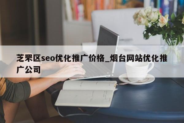 芝罘区seo优化推广价格_烟台网站优化推广公司