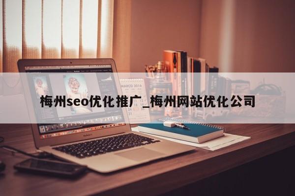 梅州seo优化推广_梅州网站优化公司