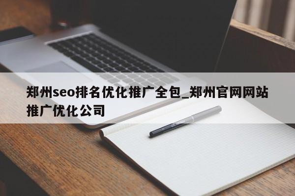 郑州seo排名优化推广全包_郑州官网网站推广优化公司