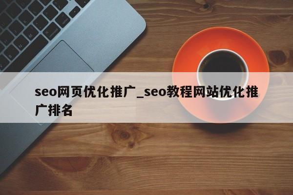 seo网页优化推广_seo教程网站优化推广排名
