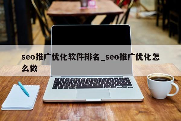 seo推广优化软件排名_seo推广优化怎么做