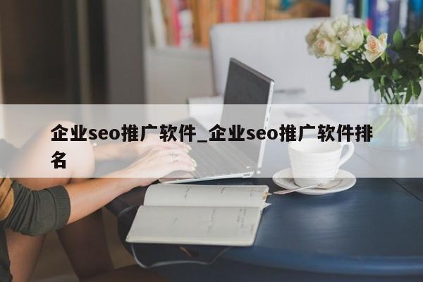 企业seo推广软件_企业seo推广软件排名