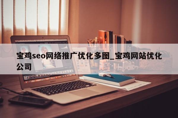 宝鸡seo网络推广优化多图_宝鸡网站优化公司