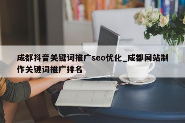 成都抖音关键词推广seo优化_成都网站制作关键词推广排名