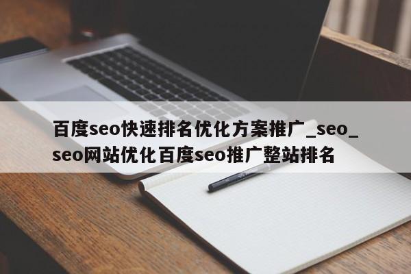 百度seo快速排名优化方案推广_seo_seo网站优化百度seo推广整站排名