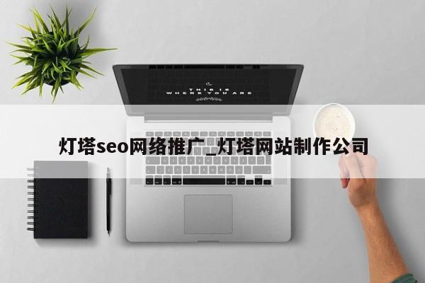 灯塔seo网络推广_灯塔网站制作公司